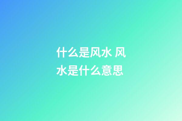 什么是风水 风水是什么意思